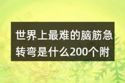 史上最难脑筋急转弯,揭秘史上最难脑筋急转弯之谜